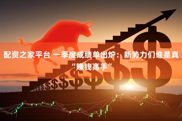 配资之家平台 一季度成绩单出炉：新势力们谁是真“赚钱高手”