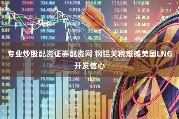 专业炒股配资证券配资网 钢铝关税难撼美国LNG开发信心
