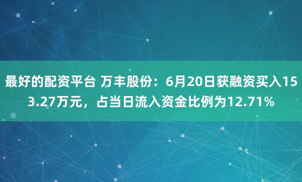 最好的配资平台 万丰股份：6月20日获融资买入153.27万元，占当日流入资金比例为12.71%