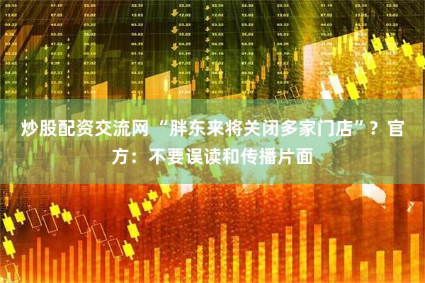炒股配资交流网 “胖东来将关闭多家门店”？官方：不要误读和传播片面
