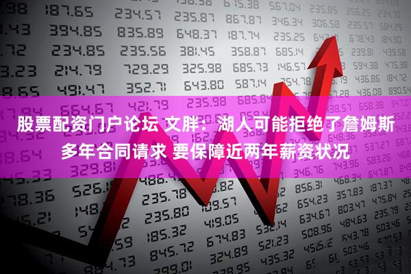 股票配资门户论坛 文胖：湖人可能拒绝了詹姆斯多年合同请求 要保障近两年薪资状况