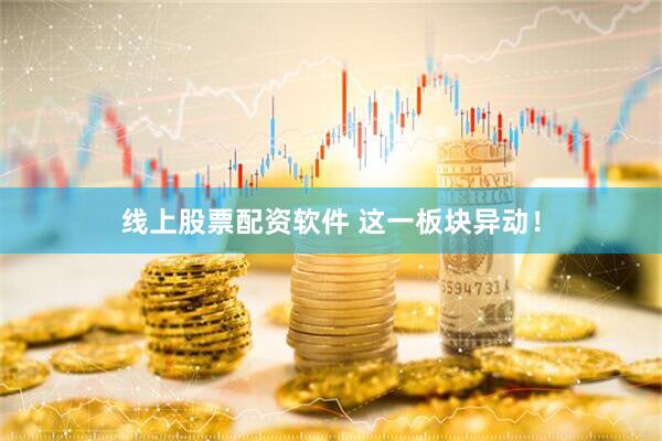 线上股票配资软件 这一板块异动！