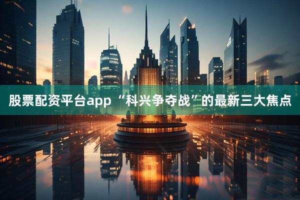 股票配资平台app “科兴争夺战”的最新三大焦点