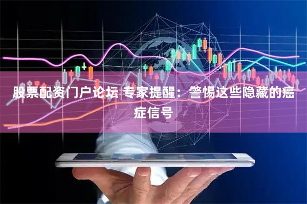 股票配资门户论坛 专家提醒：警惕这些隐藏的癌症信号