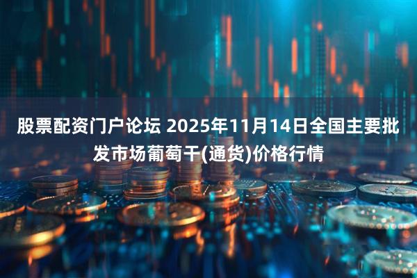 股票配资门户论坛 2025年11月14日全国主要批发市场葡萄干(通货)价格行情