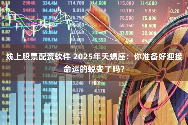 线上股票配资软件 2025年天蝎座:你准备好迎接命运的蜕变了吗?