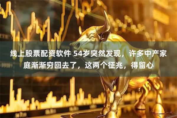 线上股票配资软件 54岁突然发现,许多中产家庭渐渐穷回去了,这两个征兆,得留心