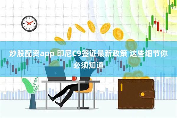 炒股配资app 印尼C9签证最新政策 这些细节你必须知道