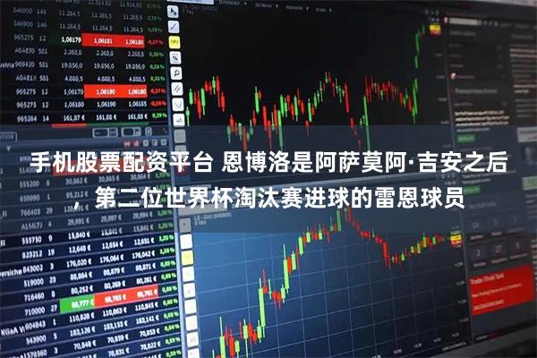 手机股票配资平台 恩博洛是阿萨莫阿·吉安之后，第二位世界杯淘汰赛进球的雷恩球员