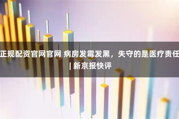 正规配资官网官网 病房发霉发黑，失守的是医疗责任 | 新京报快评